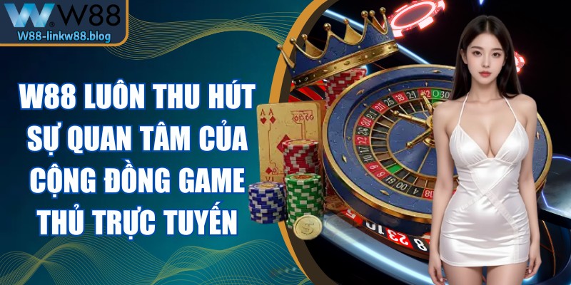 W88 luôn thu hút sự quan tâm của cộng đồng game thủ trực tuyến